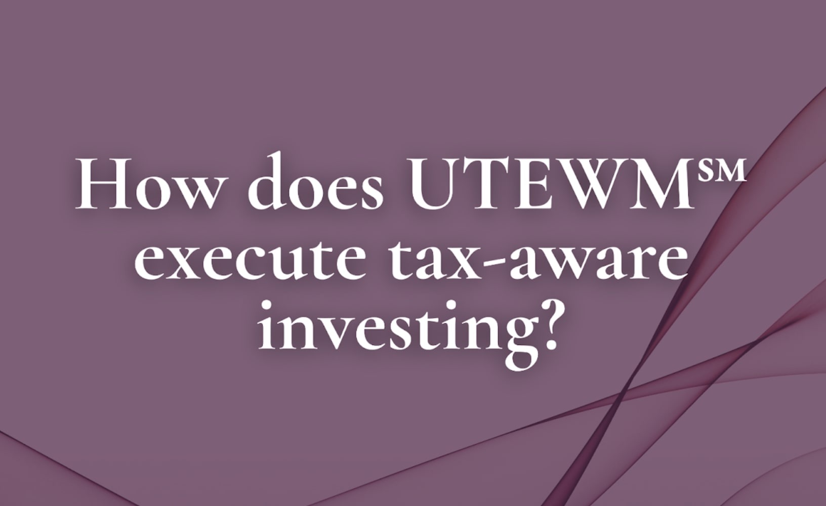 How does UTEWM℠ execute tax-aware investing?